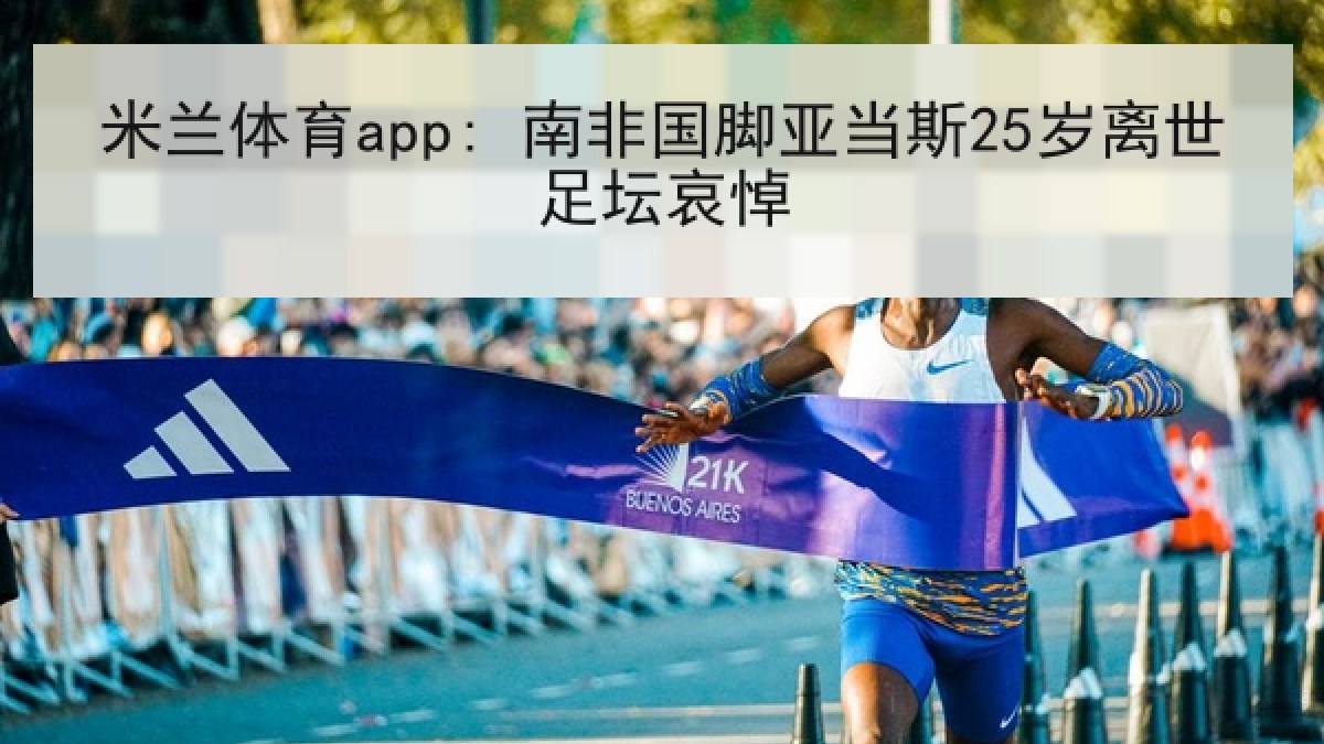 米兰体育app: 南非国脚亚当斯25岁离世足坛哀悼