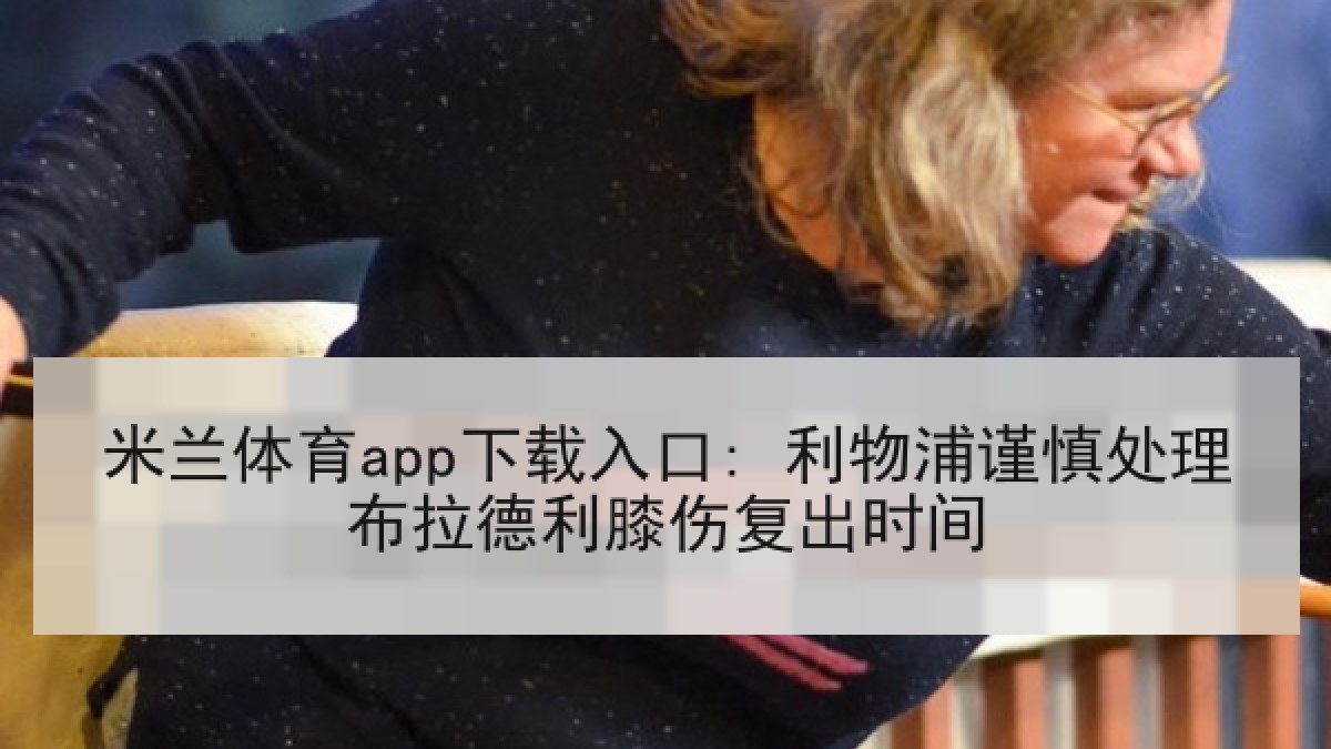米兰体育app下载入口: 利物浦谨慎处理布拉德利膝伤复出时间