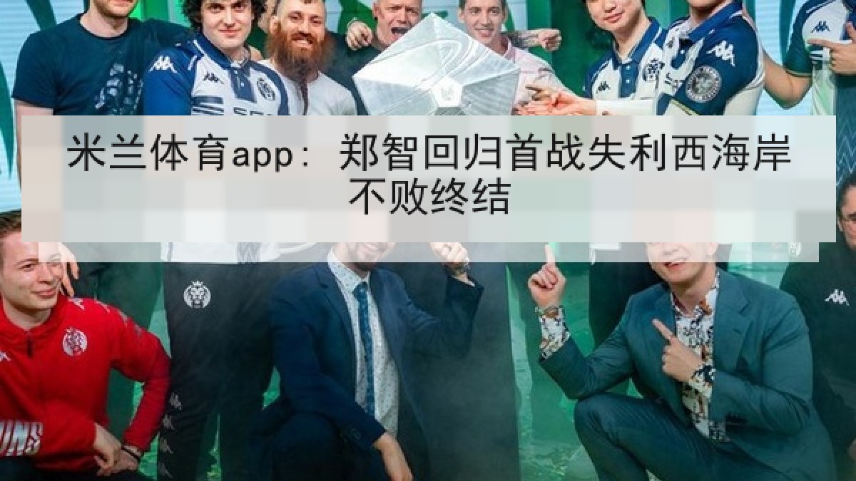 米兰体育app: 郑智回归首战失利西海岸不败终结