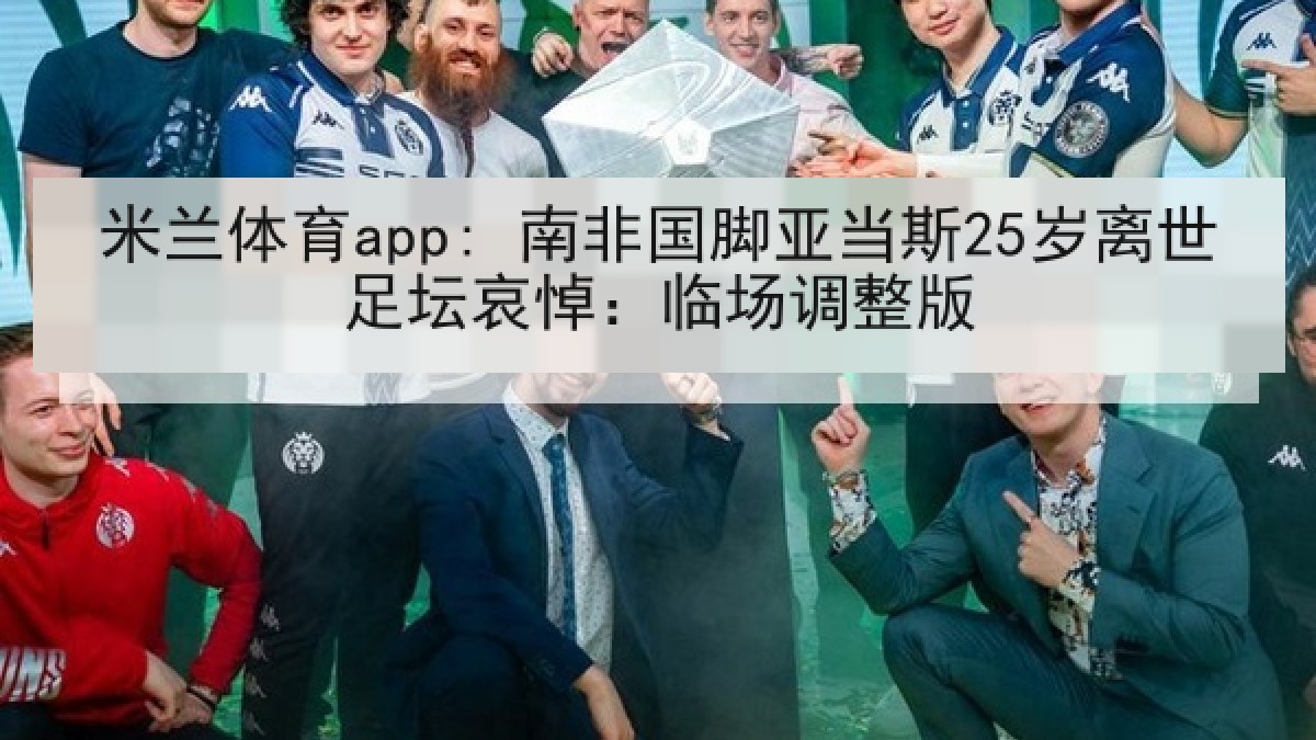 米兰体育app: 南非国脚亚当斯25岁离世足坛哀悼：临场调整版