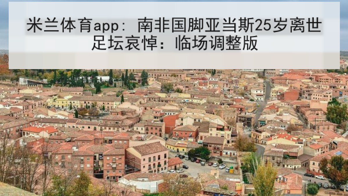 米兰体育app: 南非国脚亚当斯25岁离世足坛哀悼：临场调整版