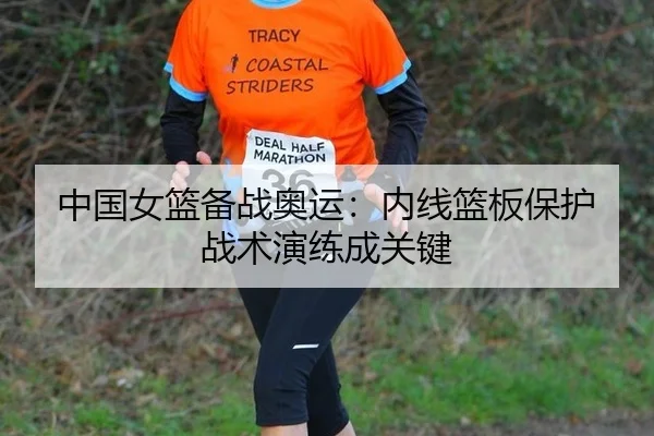 中国女篮备战奥运：内线篮板保护战术演练成关键