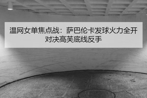 温网女单焦点战：萨巴伦卡发球火力全开对决高芙底线反手