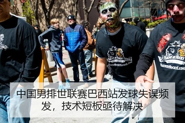 中国男排世联赛巴西站发球失误频发，技术短板亟待解决