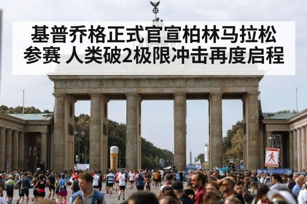 基普乔格正式官宣柏林马拉松参赛 人类破2极限冲击再度启程