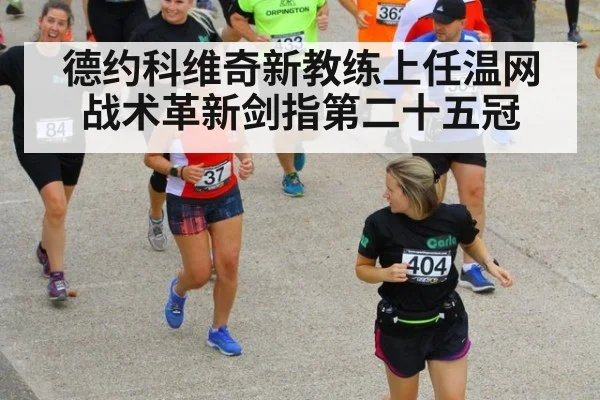 德约科维奇新教练上任温网战术革新剑指第二十五冠
