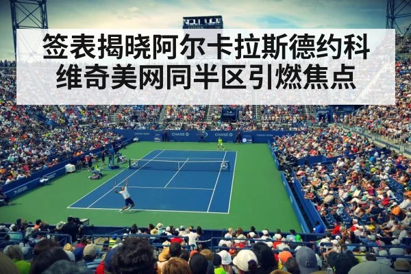 签表揭晓阿尔卡拉斯德约科维奇美网同半区引燃焦点