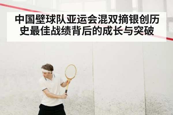 中国壁球队亚运会混双摘银创历史最佳战绩背后的成长与突破