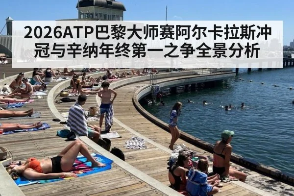 2026ATP巴黎大师赛阿尔卡拉斯冲冠与辛纳年终第一之争全景分析